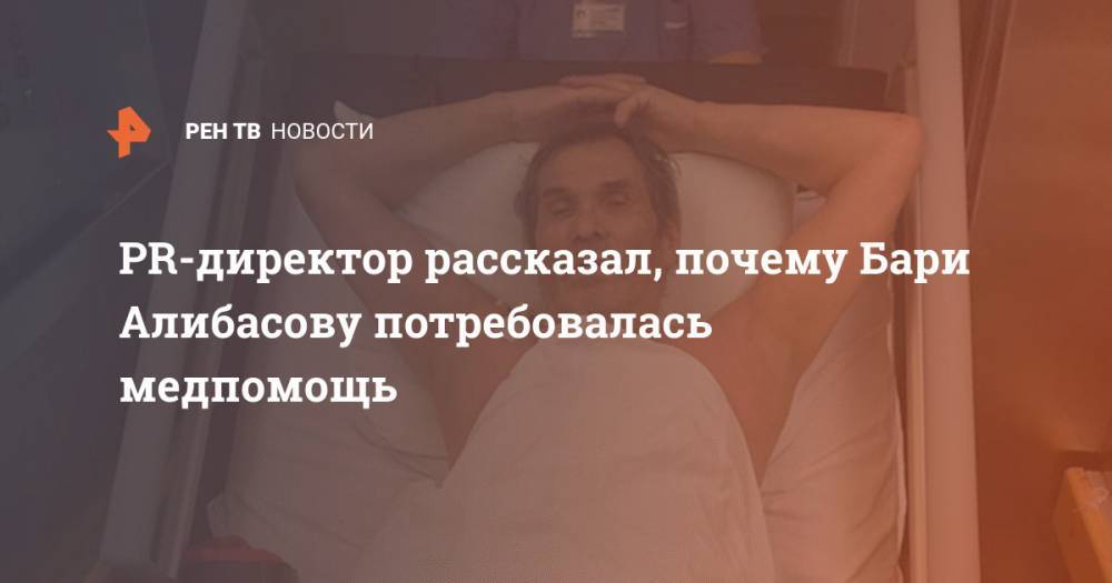 PR-директор рассказал, почему Бари Алибасову потребовалась медпомощь