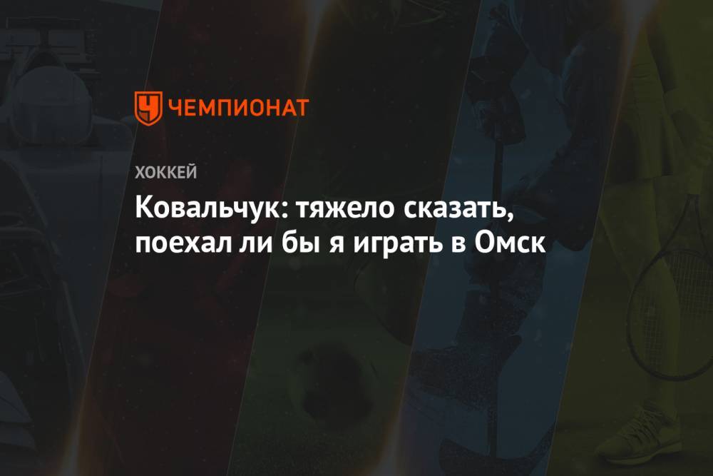 Ковальчук: тяжело сказать, поехал ли бы я играть в Омск