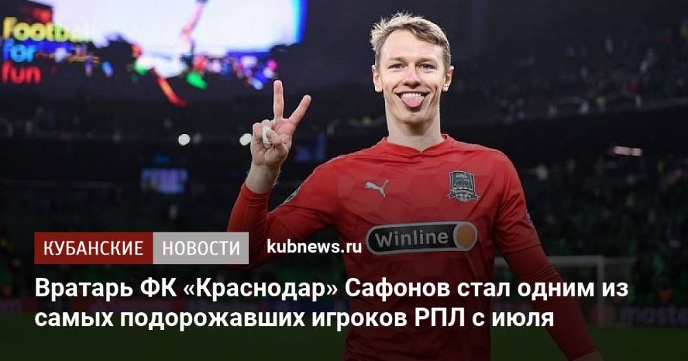 Вратарь ФК «Краснодар» Сафонов стал одним из самых подорожавших игроков РПЛ с июля