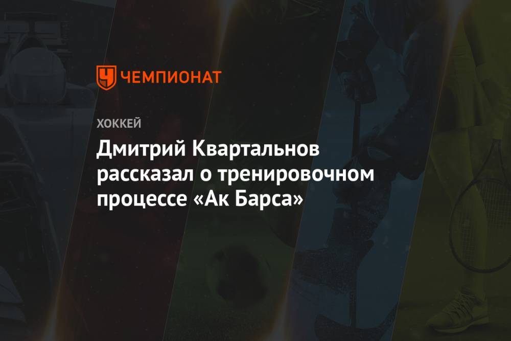 Дмитрий Квартальнов рассказал о тренировочном процессе «Ак Барса»