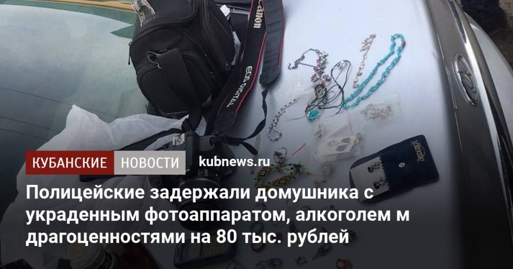 Полицейские задержали домушника с украденным фотоаппаратом, алкоголем и драгоценностями на 80 тыс. рублей