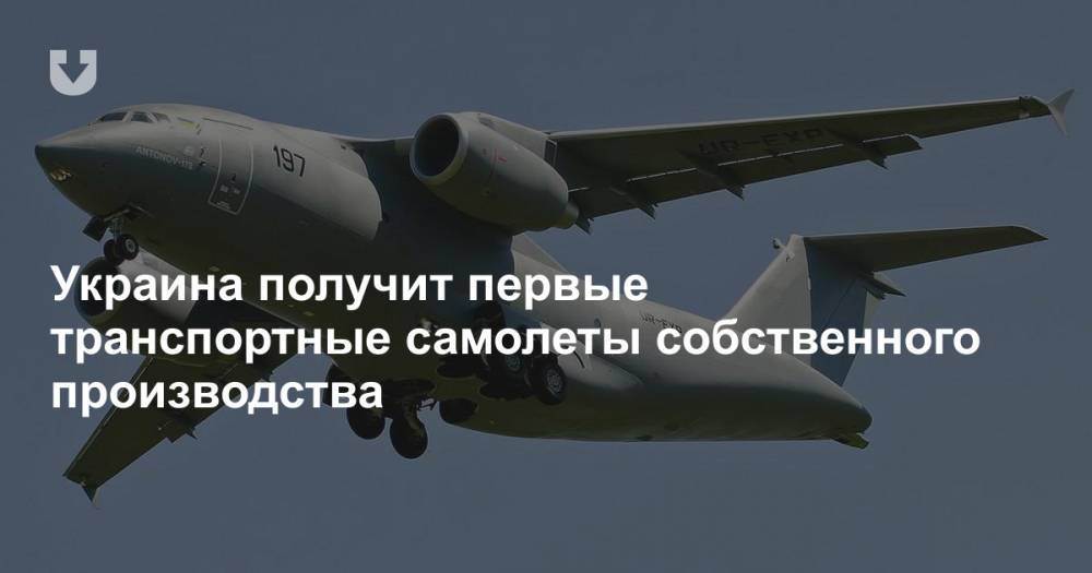 Украина получит первые транспортные самолеты собственного производства