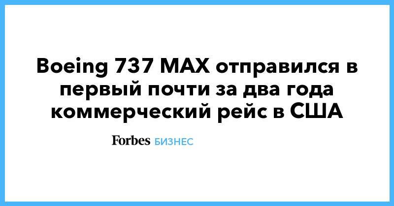 Boeing 737 MAX отправился в первый почти за два года коммерческий рейс в США