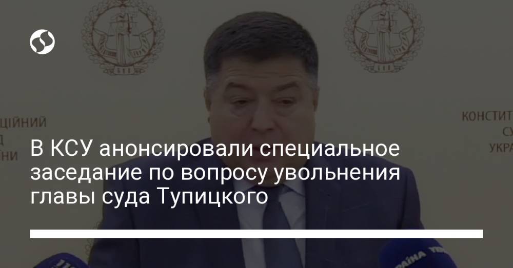 В КСУ анонсировали специальное заседание по вопросу увольнения главы суда Тупицкого