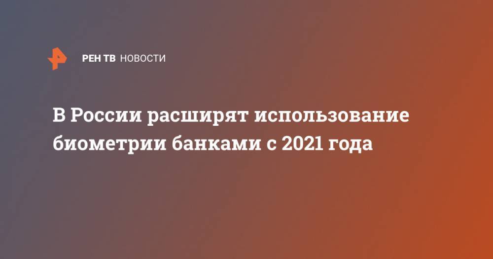 В России расширят использование биометрии банками с 2021 года