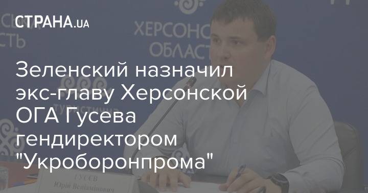 Зеленский назначил экс-главу Херсонской ОГА Гусева гендиректором "Укроборонпрома"
