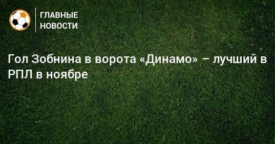 Гол Зобнина в ворота «Динамо» – лучший в РПЛ в ноябре