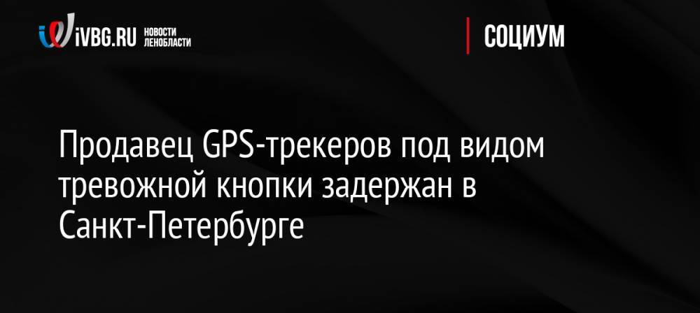 Продавец GPS-трекеров под видом тревожной кнопки задержан в Санкт-Петербурге