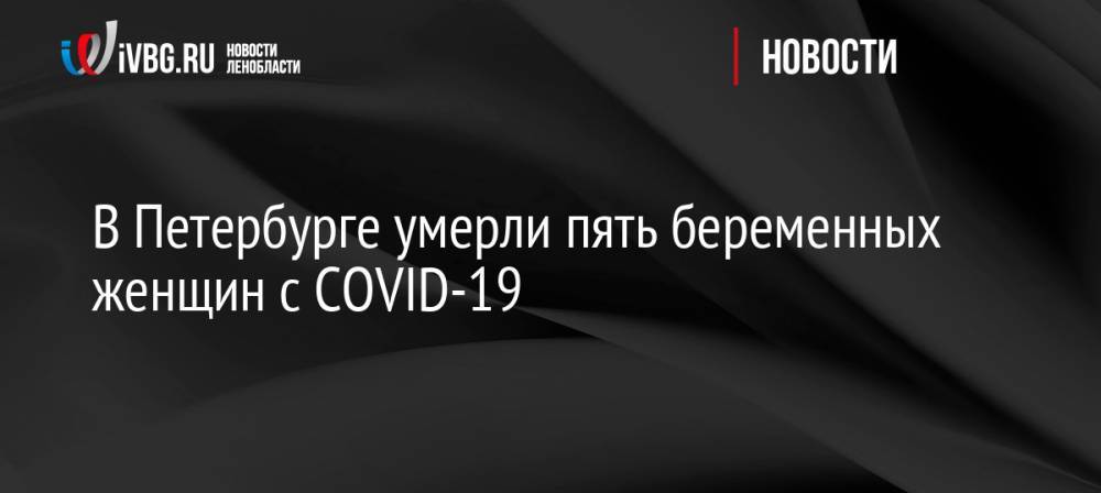 В Петербурге умерли пять беременных женщин с COVID-19