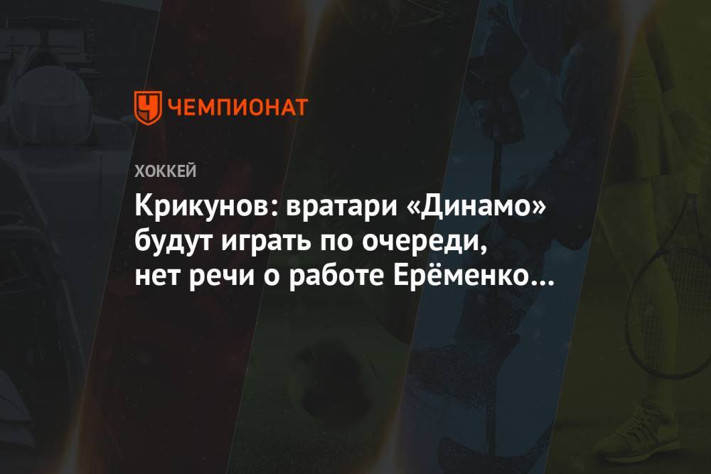 Крикунов: вратари «Динамо» будут играть по очереди, нет речи о работе Ерёменко тренером
