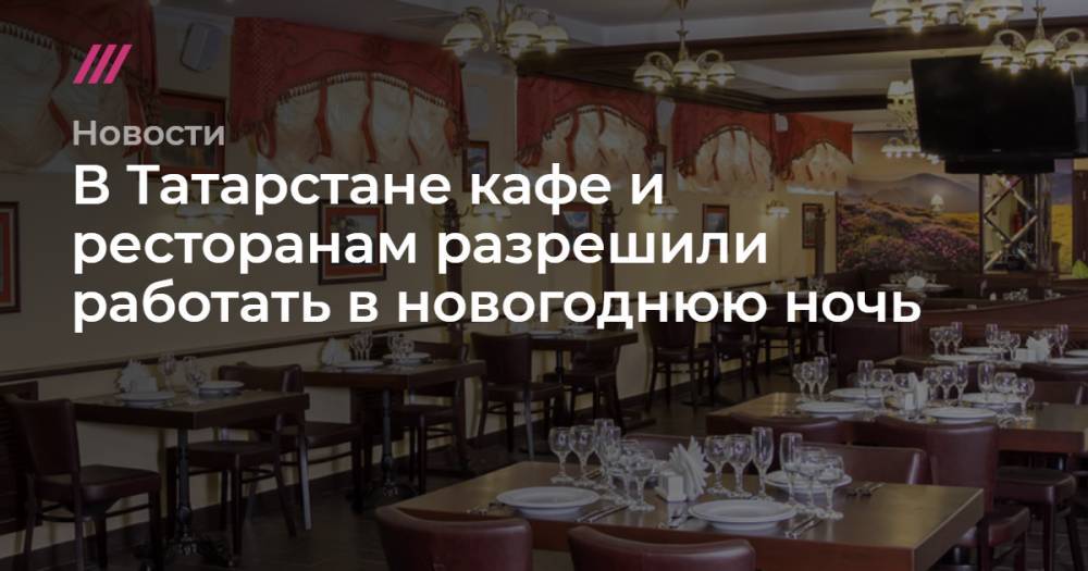 В Татарстане кафе и ресторанам разрешили работать в новогоднюю ночь