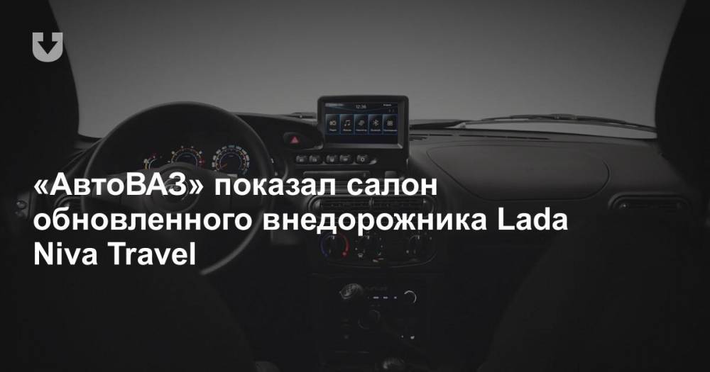 «АвтоВАЗ» показал салон обновленного внедорожника Lada Niva Travel