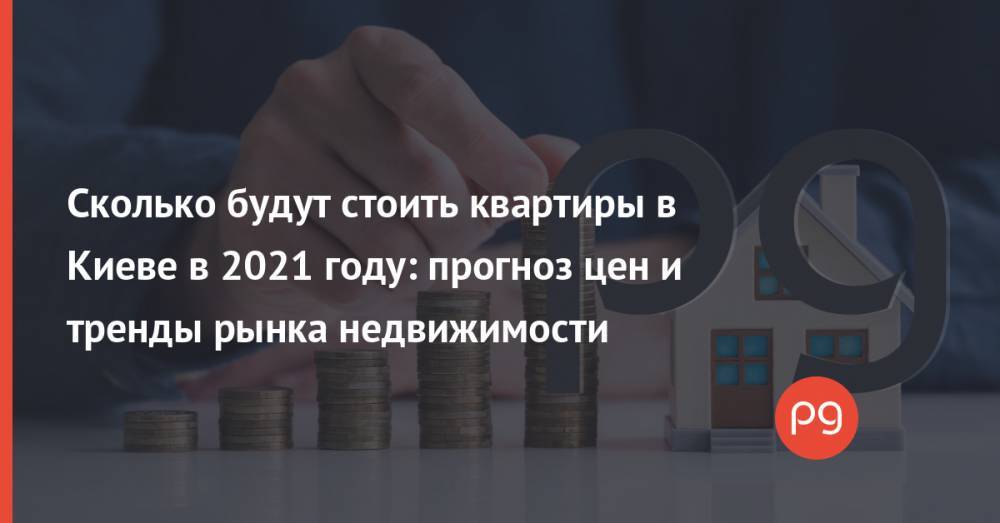 Сколько будут стоить квартиры в Киеве в 2021 году: прогноз цен и тренды рынка недвижимости