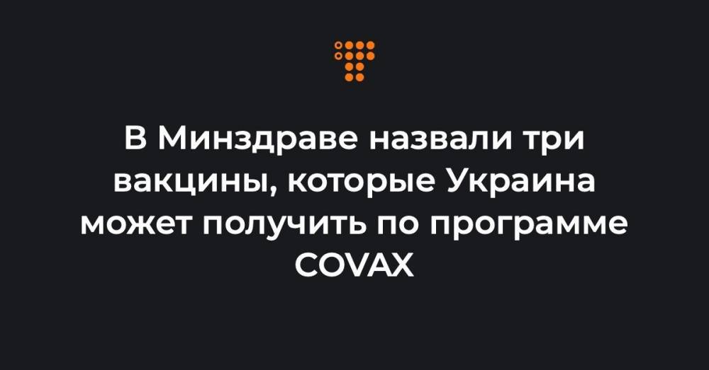 В Минздраве назвали три вакцины, которые Украина может получить по программе COVAX
