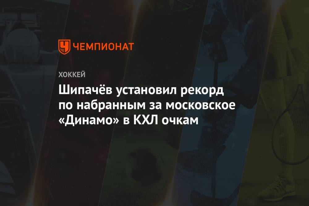 Шипачёв установил рекорд по набранным за московское «Динамо» в КХЛ очкам