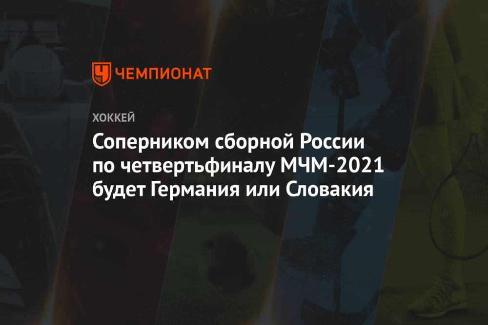 Соперником сборной России по четвертьфиналу МЧМ-2021 будет Германия или Словакия