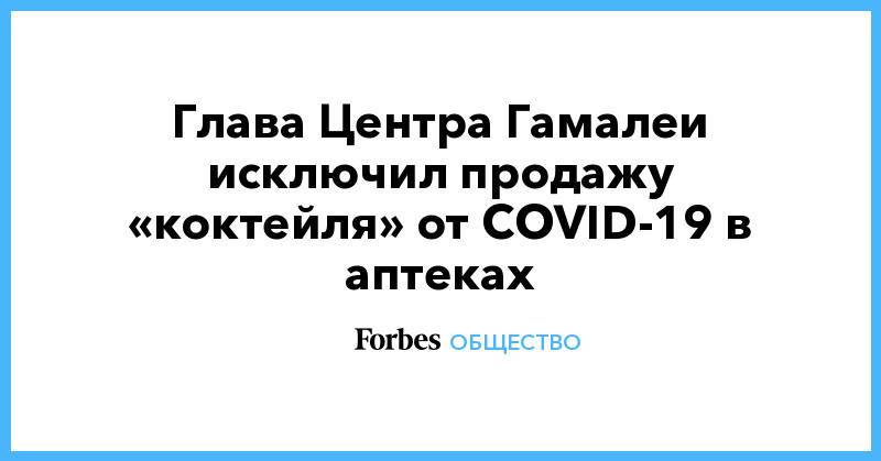 Глава Центра Гамалеи исключил продажу «коктейля» от COVID-19 в аптеках