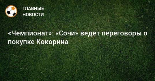 «Чемпионат»: «Сочи» ведет переговоры о покупке Кокорина