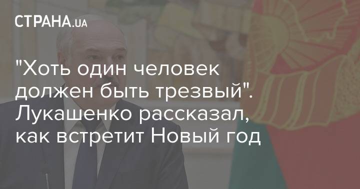 "Хоть один человек должен быть трезвый". Лукашенко рассказал, как встретит Новый год