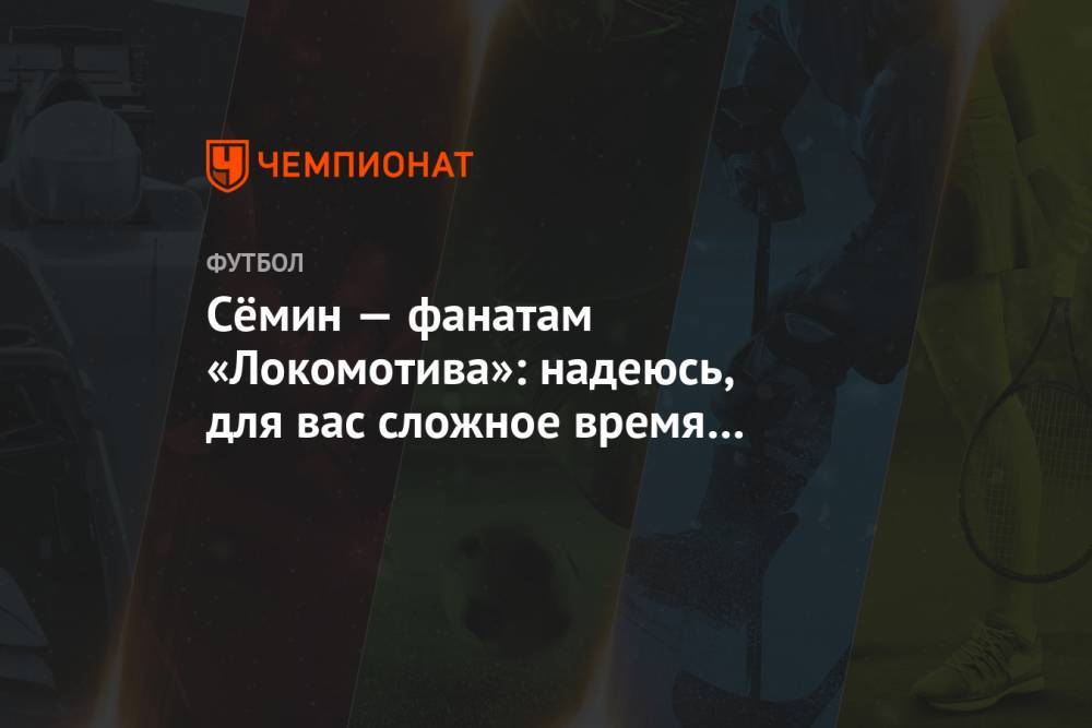 Сёмин — фанатам «Локомотива»: надеюсь, для вас сложное время осталось в 2020 году