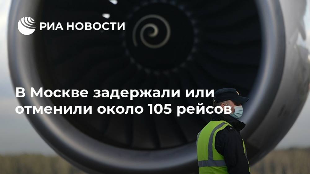 В Москве задержали или отменили около 105 рейсов
