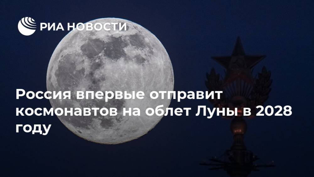 Россия впервые отправит космонавтов на облет Луны в 2028 году