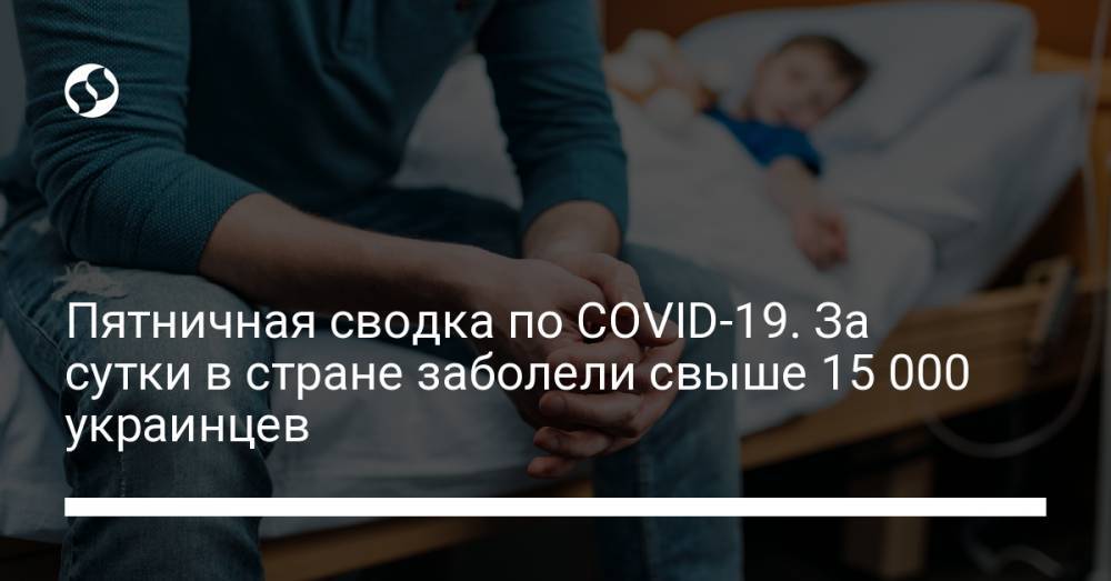 Пятничная сводка по COVID-19. За сутки в стране заболели свыше 15 000 украинцев