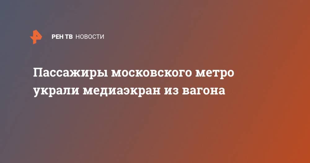 Пассажиры московского метро украли медиаэкран из вагона
