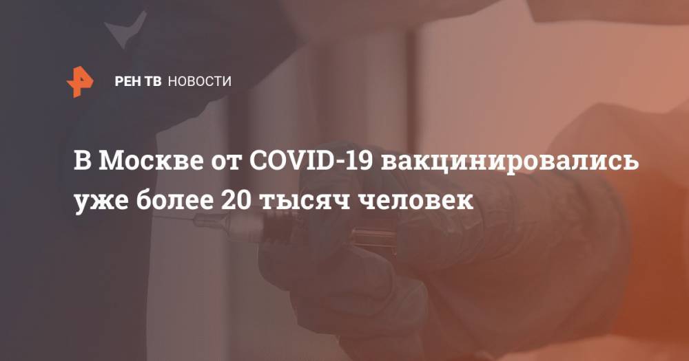 В Москве от COVID-19 вакцинировались уже более 20 тысяч человек