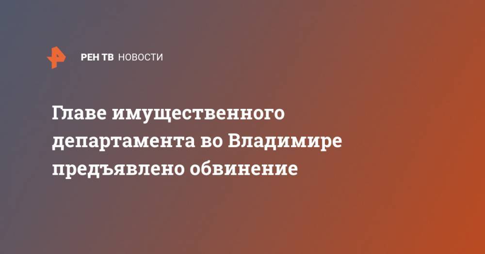 Главе имущественного департамента во Владимире предъявлено обвинение