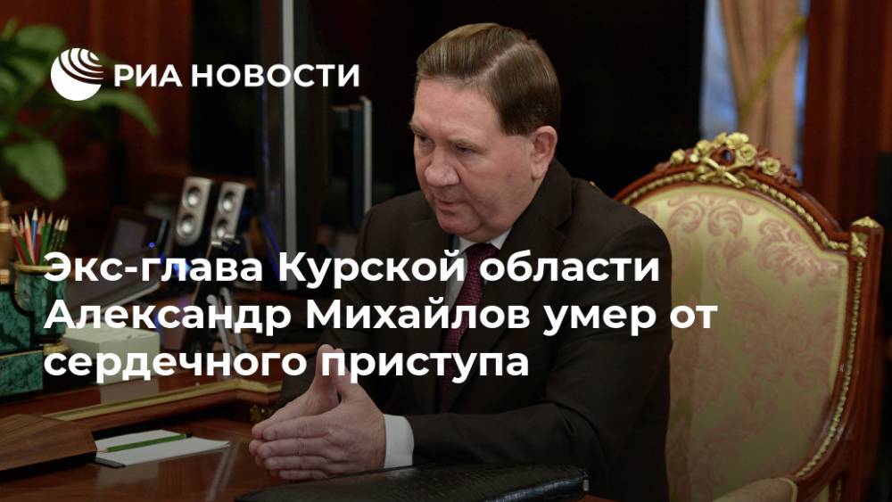 Экс-глава Курской области Александр Михайлов умер от сердечного приступа