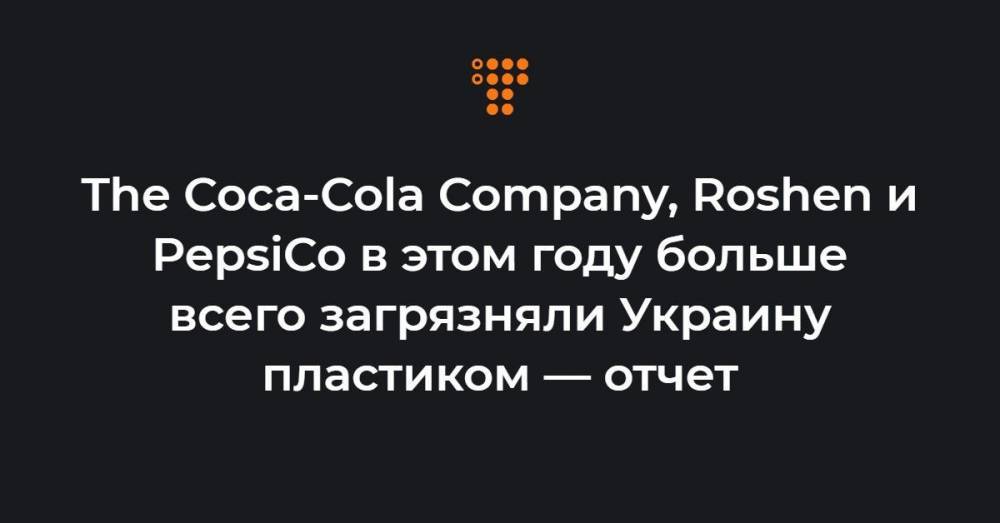 The Coca-Cola Company, Roshen и PepsiCo в этом году больше всего загрязняли Украину пластиком — отчет