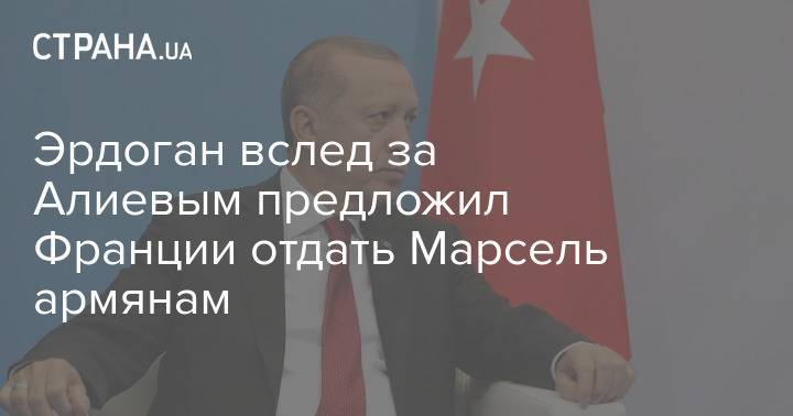 Эрдоган вслед за Алиевым предложил Франции отдать Марсель армянам
