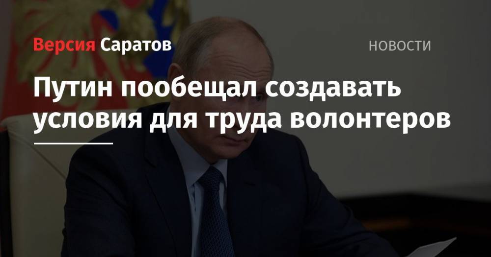 Путин пообещал создавать условия для труда волонтеров