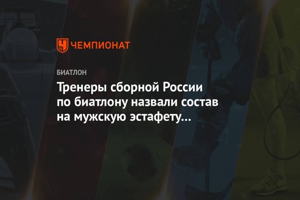 Тренеры сборной России по биатлону назвали состав на мужскую эстафету в Контиолахти