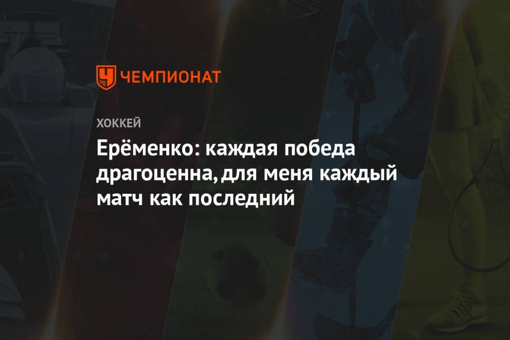 Ерёменко: каждая победа драгоценна, для меня каждый матч как последний