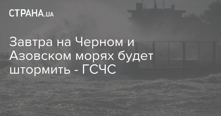 Завтра на Черном и Азовском морях будет штормить - ГСЧС