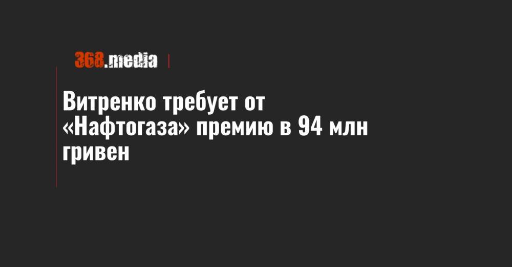 Витренко требует от «Нафтогаза» премию в 94 млн гривен