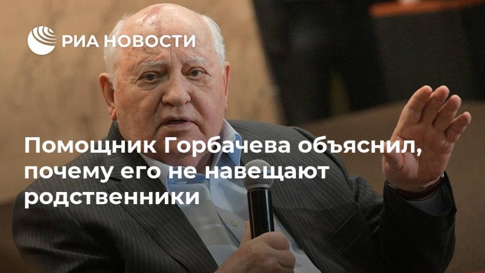 Помощник Горбачева объяснил, почему его не навещают родственники