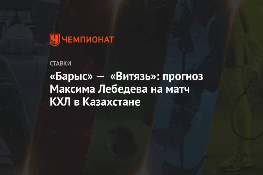 «Барыс» — «Витязь»: прогноз Максима Лебедева на матч КХЛ в Казахстане