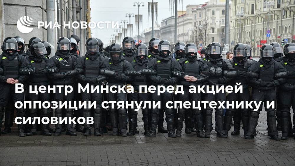 В центр Минска перед акцией оппозиции стянули спецтехнику и силовиков