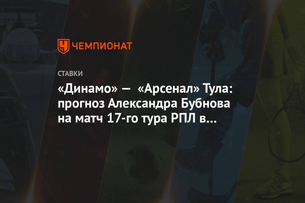 «Динамо» — «Арсенал» Тула: прогноз Александра Бубнова на матч 17-го тура РПЛ в Москве