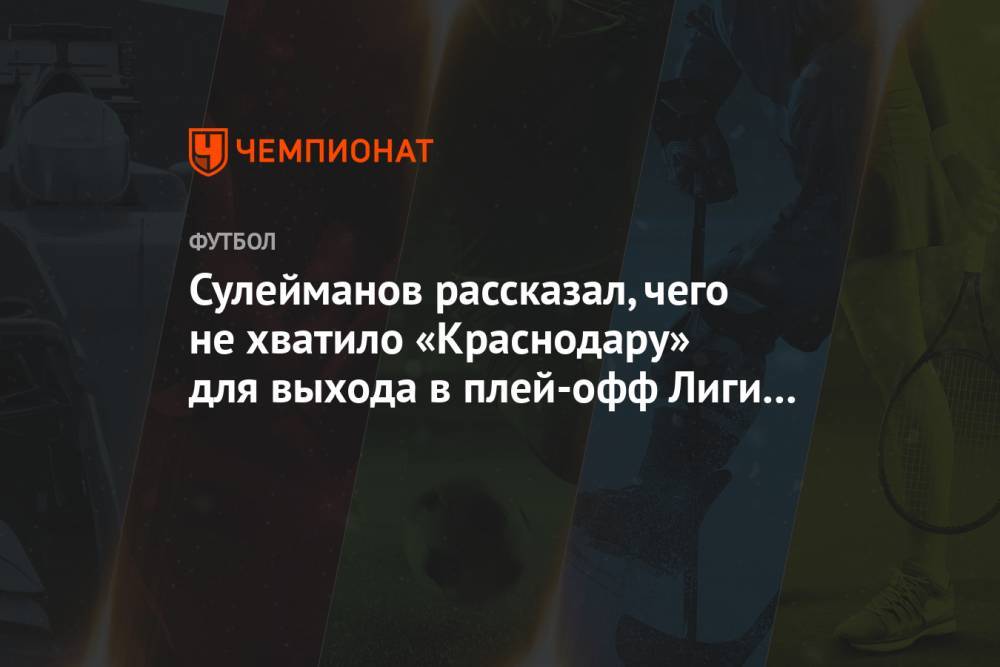 Сулейманов рассказал, чего не хватило «Краснодару» для выхода в плей-офф Лиги чемпионов