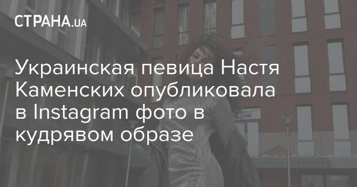 Украинская певица Настя Каменских опубликовала в Instagram фото в кудрявом образе