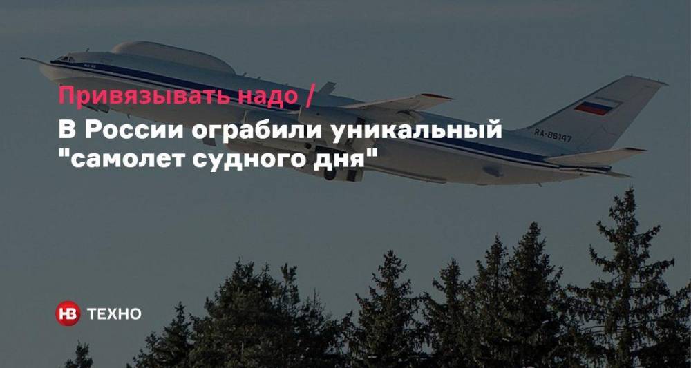 Привязывать надо. В России ограбили уникальный «самолет судного дня»