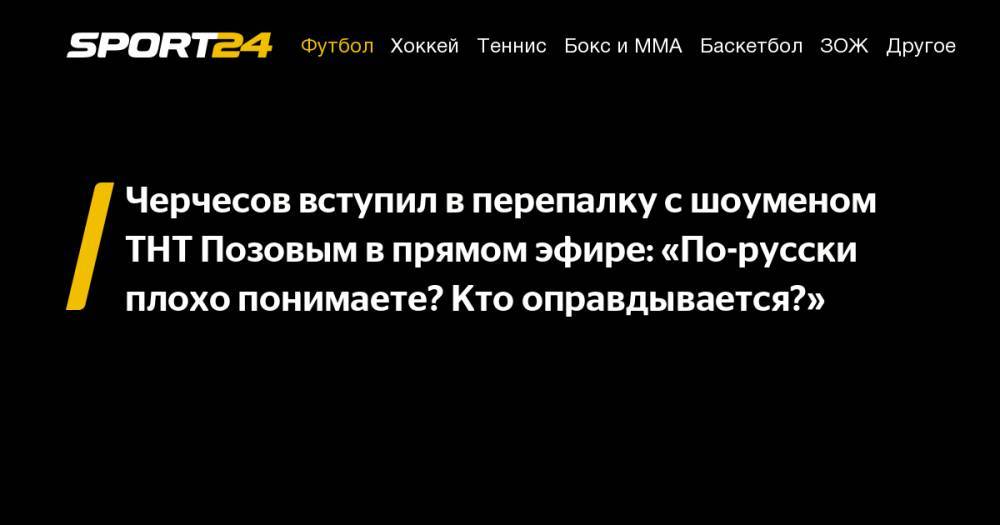 Черчесов вступил в перепалку с шоуменом ТНТ Позовым в прямом эфире: «По-русски плохо понимаете? Кто оправдывается?»