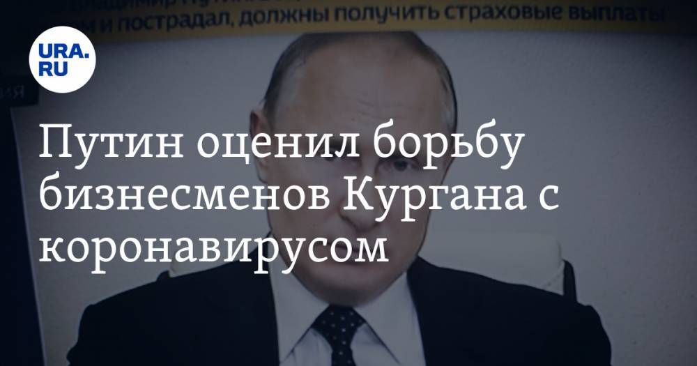Путин оценил борьбу бизнесменов Кургана с коронавирусом