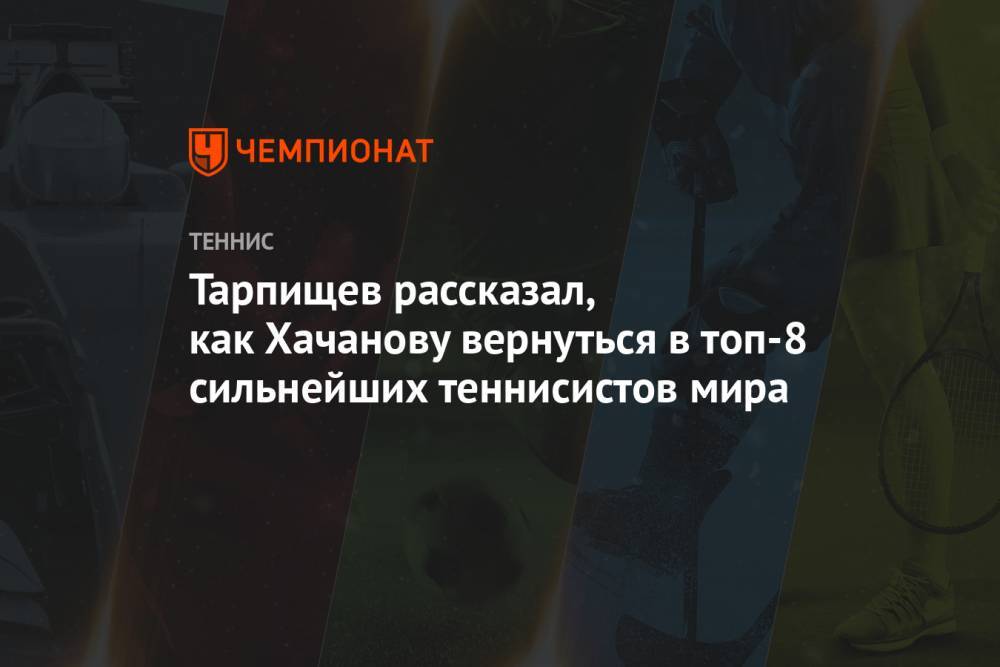 Тарпищев рассказал, как Хачанову вернуться в топ-8 сильнейших теннисистов мира