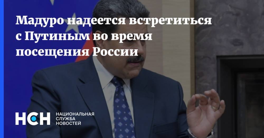 Мадуро надеется встретиться с Путиным во время посещения России