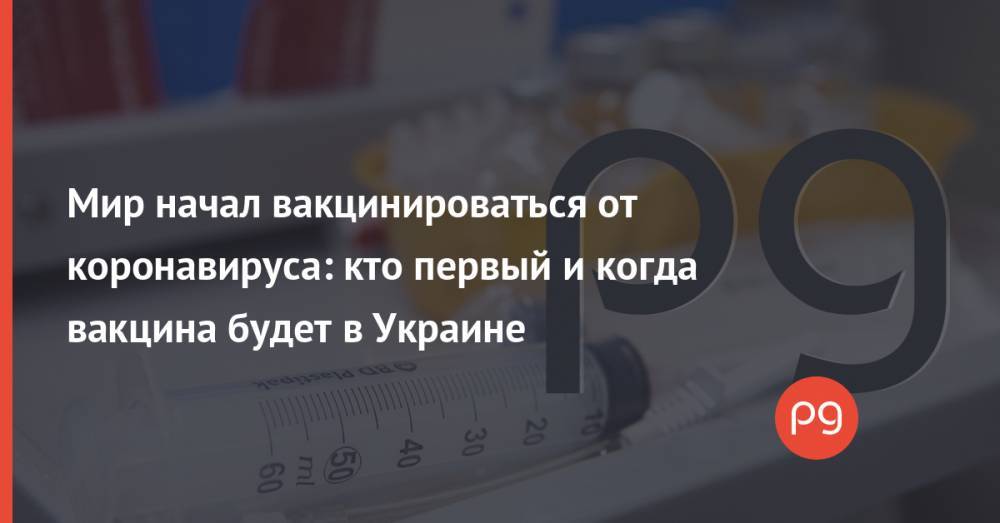 Мир начал вакцинироваться от коронавируса: кто первый и когда вакцина будет в Украине